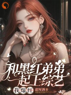 完整版《和黑红弟弟一起上综艺，我爆红》秦朝月江陵野全文免费阅读