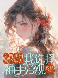 《亲妈和闺蜜抢男人，我选择袖手旁观》苏欣叶雨桐林文俊章节目录免费阅读