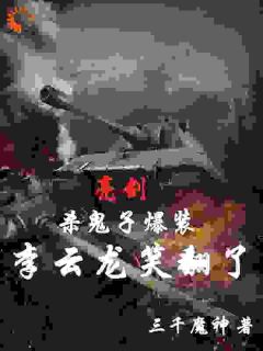 韩立李云龙by三千魔神 亮剑：杀鬼子爆装，李云龙笑翻了免费完整版