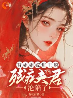 《替姐姐嫁进王府，残疾夫君沦陷了》全集免费在线阅读（江心棠谢景熙）