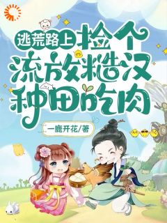 《逃荒路上，捡个流放糙汉种田吃肉》小说章节列表在线阅读 姜绾谢衍小说阅读