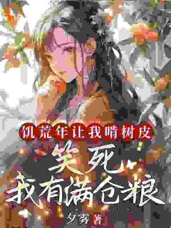 饥荒年让我啃树皮？笑死，我有满仓粮何洛洛张小花小说全文免费阅读