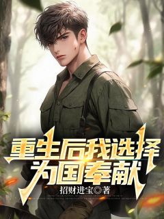 《重生后我选择为国奉献》小说全文在线阅读 《重生后我选择为国奉献》最新章节列表
