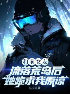 和前女友流落荒岛后，她跪求我原谅方野韩雅小说大结局免费试读