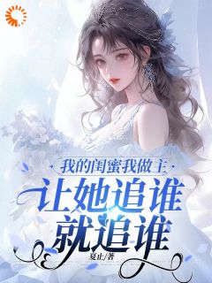 《我的闺蜜我做主，让她追谁就追谁》小说完结版免费阅读 乔妤沈清涵小说全文