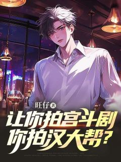 美文阅读《让你拍宫斗剧，你拍汉大帮？》祁铭徐亚军全文精彩章节列表试读
