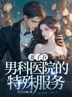 妻子在男科医院的特殊服务王蕾李正全文在线免费阅读