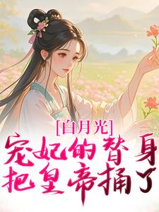 《白月光宠妃的替身，把皇帝捅了！》大结局在线阅读 《白月光宠妃的替身，把皇帝捅了！》最新章节列表