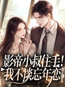 《影帝小叔住手！我不谈忘年恋》小说在线试读 《影帝小叔住手！我不谈忘年恋》最新章节目录