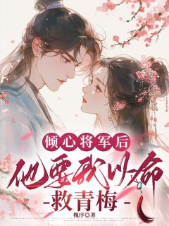 素潋沈择君《倾心将军后，他要我以命救青梅》全文及大结局精彩试读