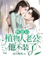 《怀崽后，植物人老公他不装了》小说全文在线试读 《怀崽后，植物人老公他不装了》最新章节列表
