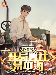 《四合院：开局算计易中海》李阳易中海全文免费试读