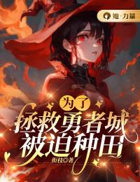 《为了拯救勇者城被迫种田》西帕蒂娅弗立姆全部章节目录