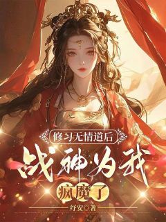 《修习无情道后，战神为我疯魔了》小说完结版在线试读 阿星玄奕小说全文