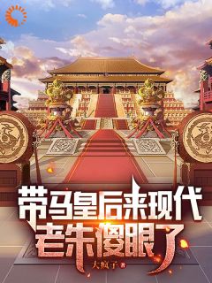 《带马皇后来现代，老朱傻眼了》朱标朱元璋章节目录免费试读