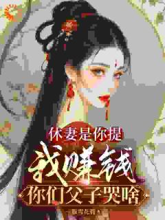精彩章节《休妻是你提，我赚钱你们父子哭啥》方梨周志邦全文免费阅读