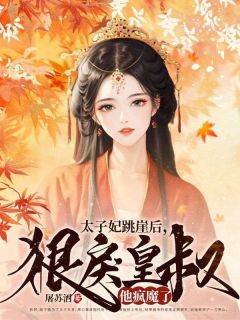 《太子妃跳崖后，狠戾皇叔他疯魔了》小说免费试读 《太子妃跳崖后，狠戾皇叔他疯魔了》最新章节列表
