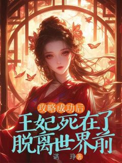 攻略成功后，王妃死在了脱离世界前by谌琤 齐雨柔周煜在线阅读