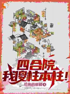 何雨柱秦淮茹小说 四合院：我傻柱本柱！(何雨柱秦淮茹)小说阅读