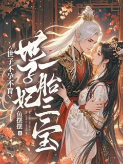 世子不孕不育，世子妃一胎三宝小说全集免费在线阅读（姜梨李长倾）