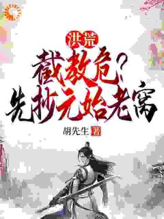 《洪荒：截教危？先抄元始老窝》精彩章节列表在线试读 叶辰碧霄小说