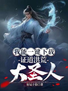 《我能一键下载，证道洪荒大圣人》小说全文精彩阅读 苏明通天教主小说阅读