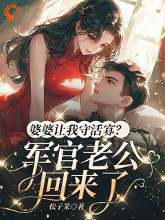 婆婆让我守活寡？军官老公回来了周知桐魏赫泽小说全本免费试读