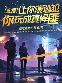 直播：让你演逃犯，你玩成真悍匪？秦昊柳如烟 by爱吃烧烤小熊猫完整在线阅读