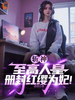 《斩神：至高人皇，册封红缨为妃！》秦凡蛇女章节目录免费阅读