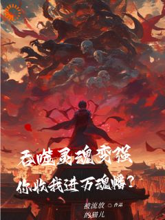 小说吞噬灵魂变强，你收我进万魂幡？林羽章节免费免费试读地址