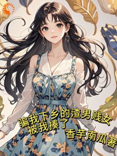 《骗我下乡的渣男贱女，被我揍了》完结版免费阅读 《骗我下乡的渣男贱女，被我揍了》最新章节列表