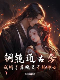 铜镜通古今，我成了落魄皇子的神女by五月晨夏 顾晴萧焱辰小说全本