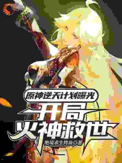 《原神逆天计划曝光，开局火神救世》荧派蒙章节在线阅读