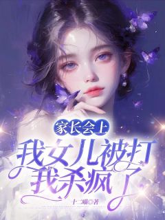 《家长会上我女儿被打，我杀疯了》小说最新章节免费阅读（完整版未删节）