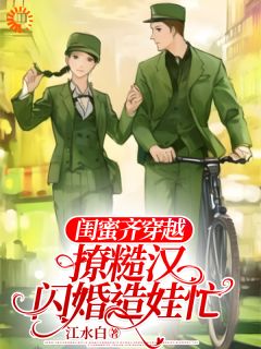 闺蜜齐穿越，撩糙汉，闪婚造娃忙姜蕊傅褚沉结局完整全文