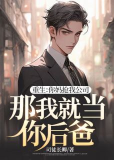 《重生：你妈抢我公司，那我就当你后爸》小说全文精彩阅读 楚天苏灵儿小说阅读