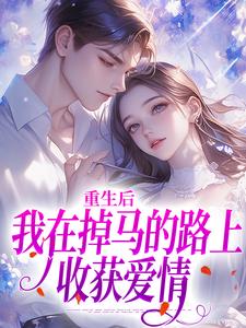 《重生后我在掉马的路上收获爱情》小说在线试读 《重生后我在掉马的路上收获爱情》最新章节目录