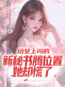 给女上司的新秘书腾位置，她却慌了全文免费阅读 苏乔雪顾楚风小说《给女上司的新秘书腾位置，她却慌了》章节精彩章节