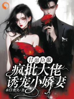 《甘愿臣服：疯批大佬诱宠小娇妻》大结局免费试读 《甘愿臣服：疯批大佬诱宠小娇妻》最新章节列表