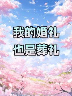 《我的婚礼，也是葬礼》小说全文精彩阅读 周哲彦沈萱小说全文