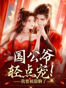 《国公爷轻点宠！我要被甜齁了》小说章节列表在线阅读 姜初霁姜砚川小说阅读