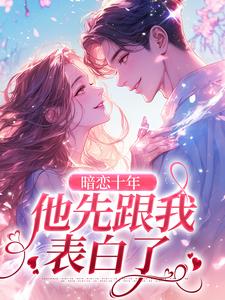 暗恋十年，他先跟我表白了by鱼不语 罗佳顾伯宁全文免费阅读