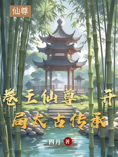 《卷王仙尊：开局太古传承》完结版精彩阅读 《卷王仙尊：开局太古传承》最新章节目录