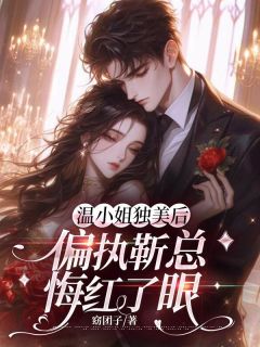 温小姐独美后，偏执靳总悔红了眼温棠靳屿年全文在线阅读