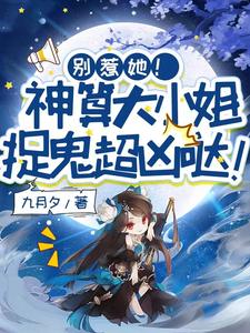 《别惹她！神算大小姐捉鬼超凶哒！》大结局在线阅读 《别惹她！神算大小姐捉鬼超凶哒！》最新章节列表