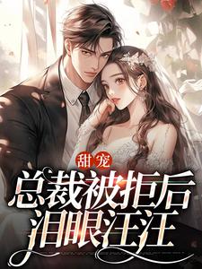 《甜宠：总裁被拒后，泪眼汪汪》完结版精彩试读 《甜宠：总裁被拒后，泪眼汪汪》最新章节列表