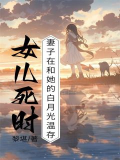 《女儿死时，妻子在和她的白月光温存》萧晨许怡全文精彩阅读
