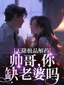 《天降极品解药：帅哥，你缺老婆吗》小说完结版在线阅读 安悦季思思小说全文