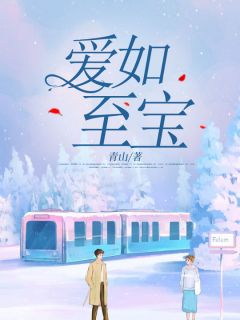 《爱如至宝》大结局免费阅读 《爱如至宝》最新章节列表