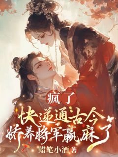 《疯了！快递通古今，娇养将军赢麻了》顾潇潇楚平戈章节目录精彩试读